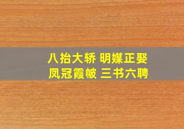 八抬大轿 明媒正娶 凤冠霞帔 三书六聘